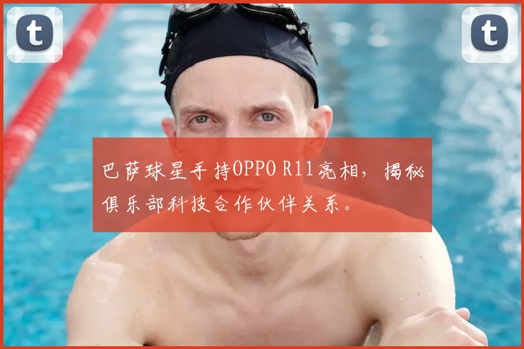 巴萨球星手持OPPO R11亮相，揭秘俱乐部科技合作伙伴关系。